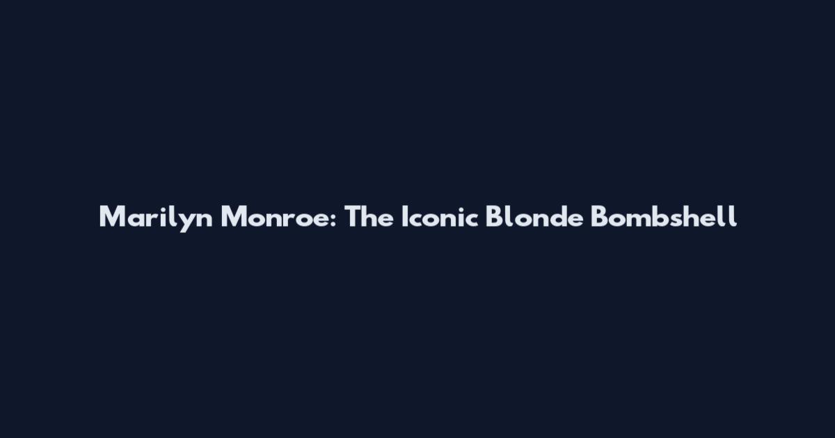 Marilyn Monroe: The Iconic Blonde Bombshell