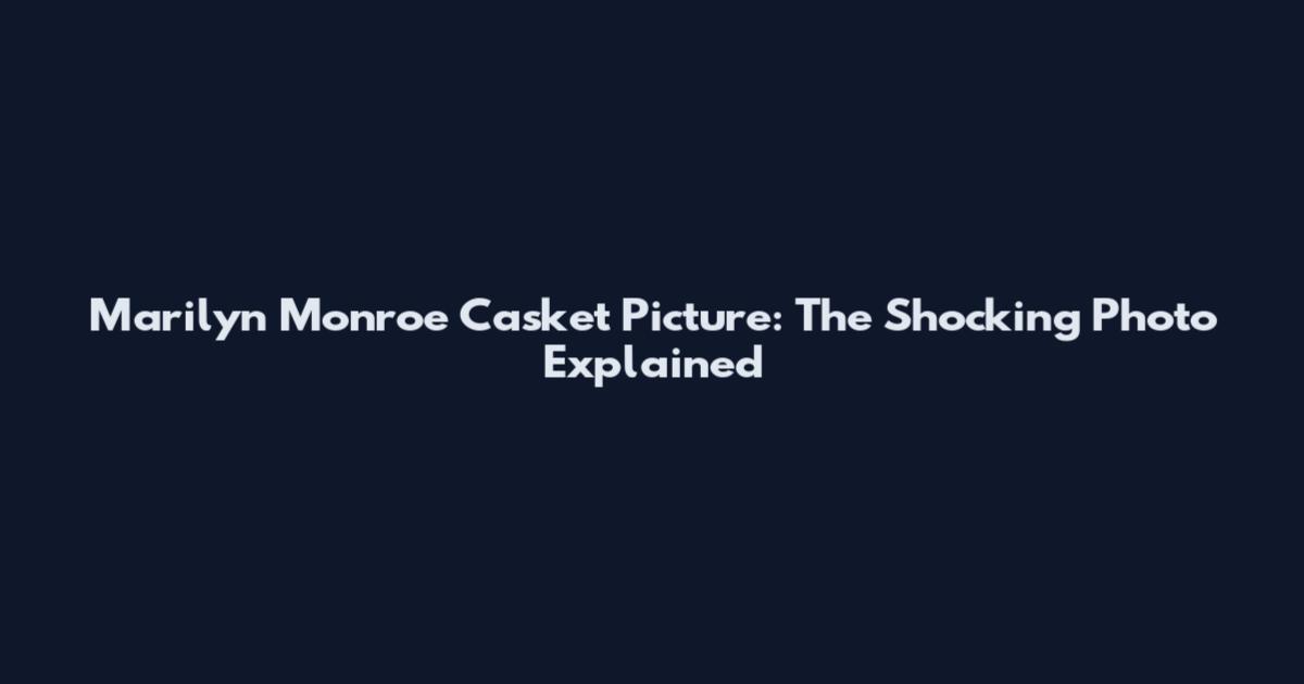 Marilyn Monroe Casket Picture: The Shocking Photo Explained