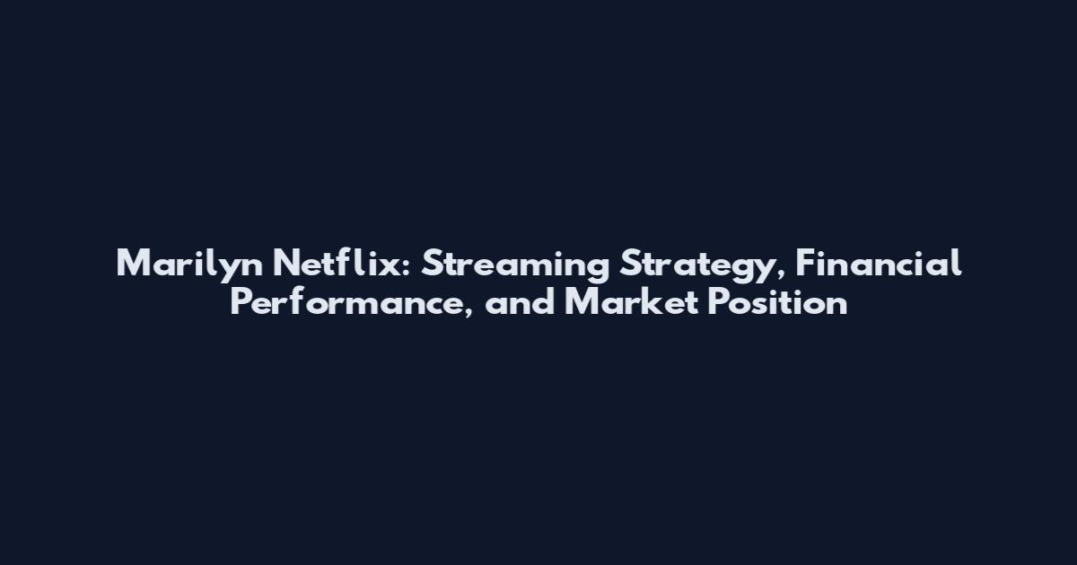 Marilyn Netflix: Streaming Strategy, Financial Performance, and Market Position