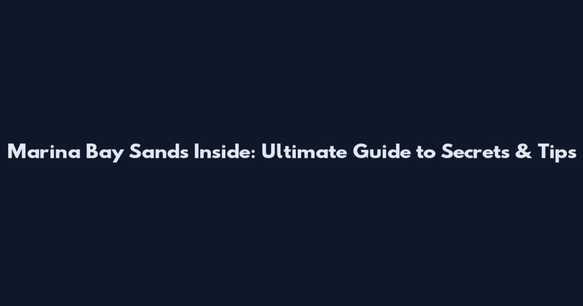 Marina Bay Sands Inside: Ultimate Guide to Secrets & Tips
