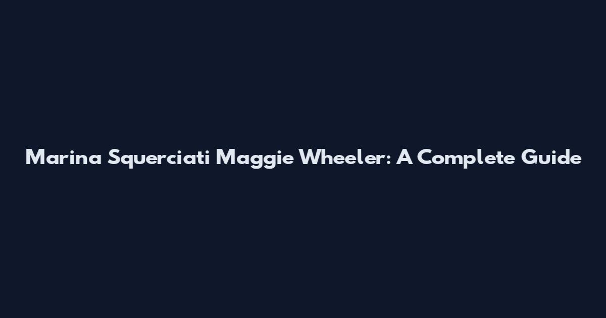 Marina Squerciati Maggie Wheeler: A Complete Guide