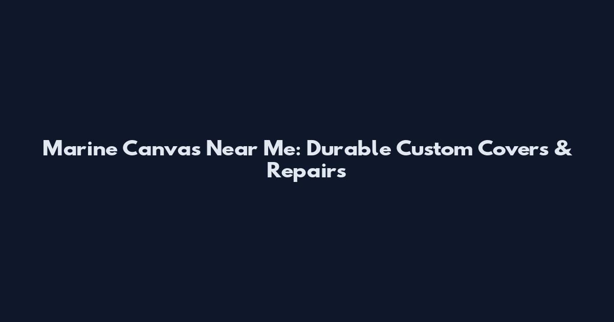 Marine Canvas Near Me: Durable Custom Covers & Repairs