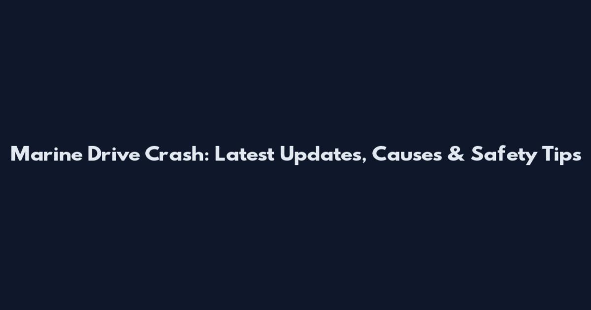 Marine Drive Crash: Latest Updates, Causes & Safety Tips