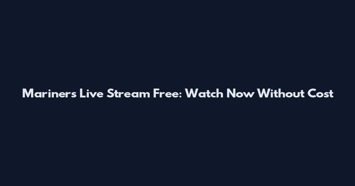Mariners Live Stream Free: Watch Now Without Cost