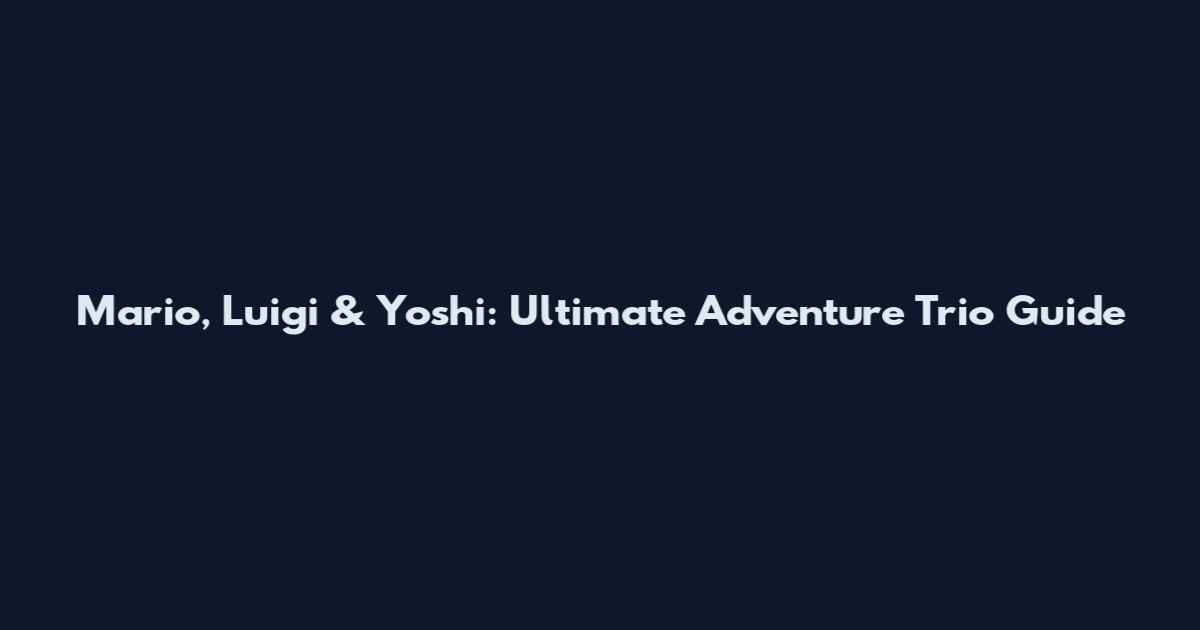Mario, Luigi & Yoshi: Ultimate Adventure Trio Guide