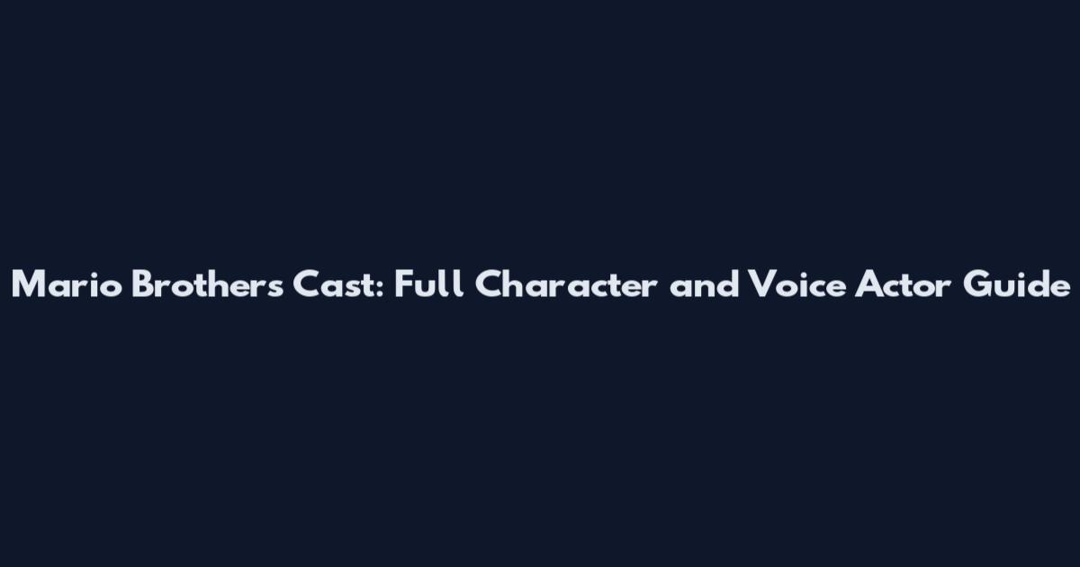Mario Brothers Cast: Full Character and Voice Actor Guide
