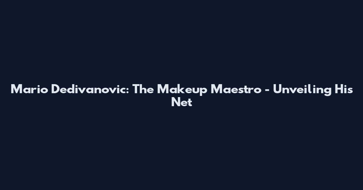 Mario Dedivanovic: The Makeup Maestro - Unveiling His Net
