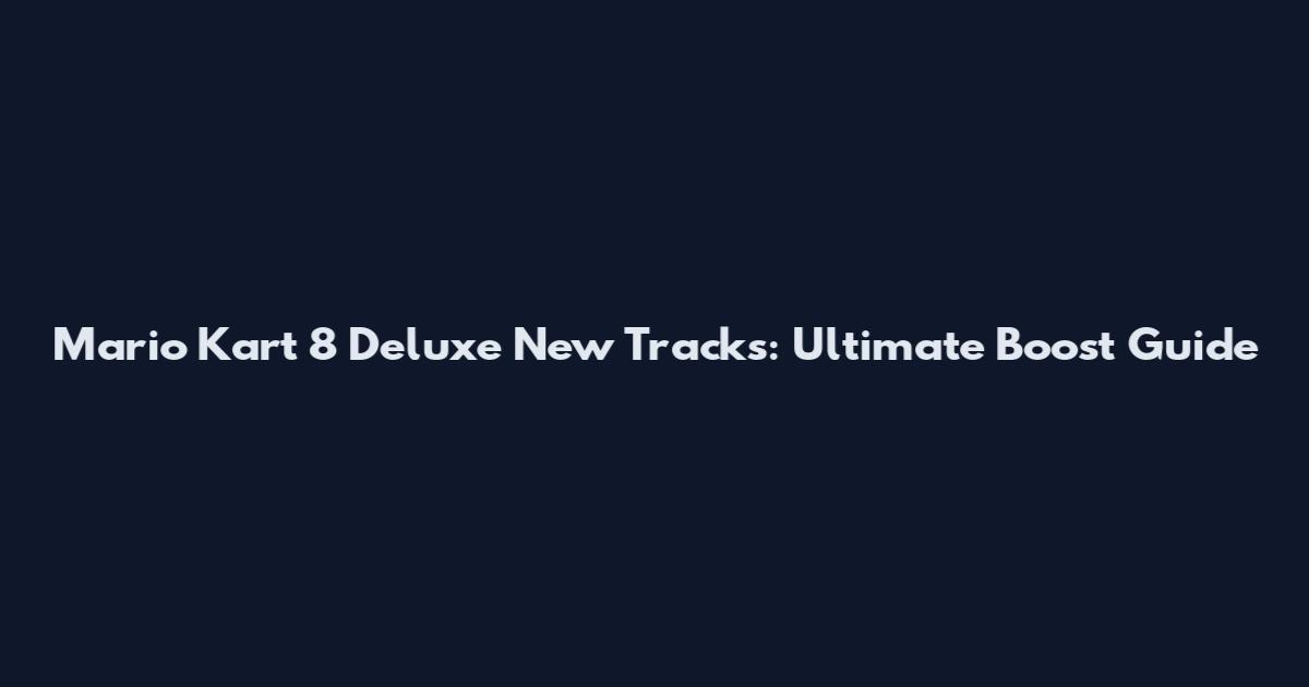 Mario Kart 8 Deluxe New Tracks: Ultimate Boost Guide