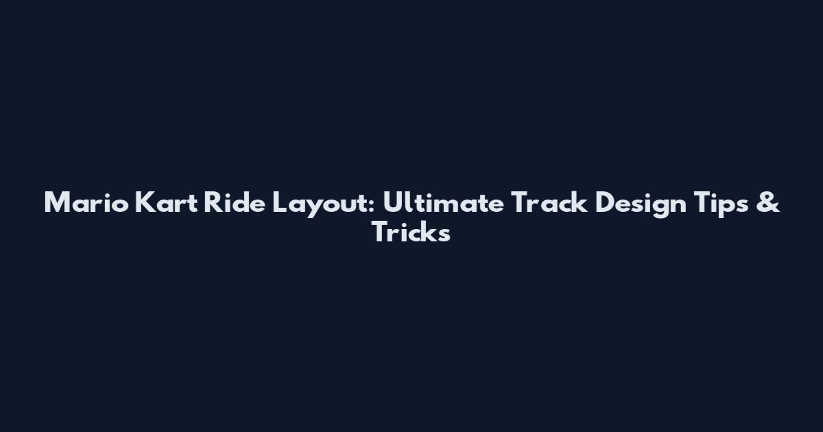 Mario Kart Ride Layout: Ultimate Track Design Tips & Tricks