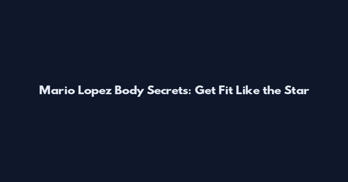 Mario Lopez Body Secrets: Get Fit Like the Star