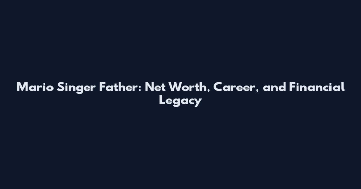 Mario Singer Father: Net Worth, Career, and Financial Legacy