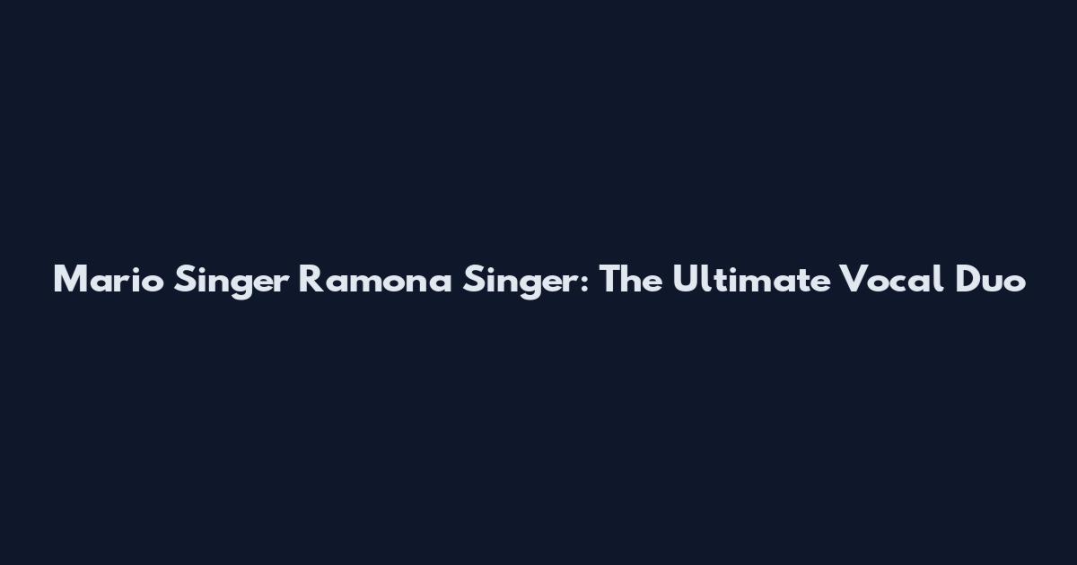 Mario Singer Ramona Singer: The Ultimate Vocal Duo