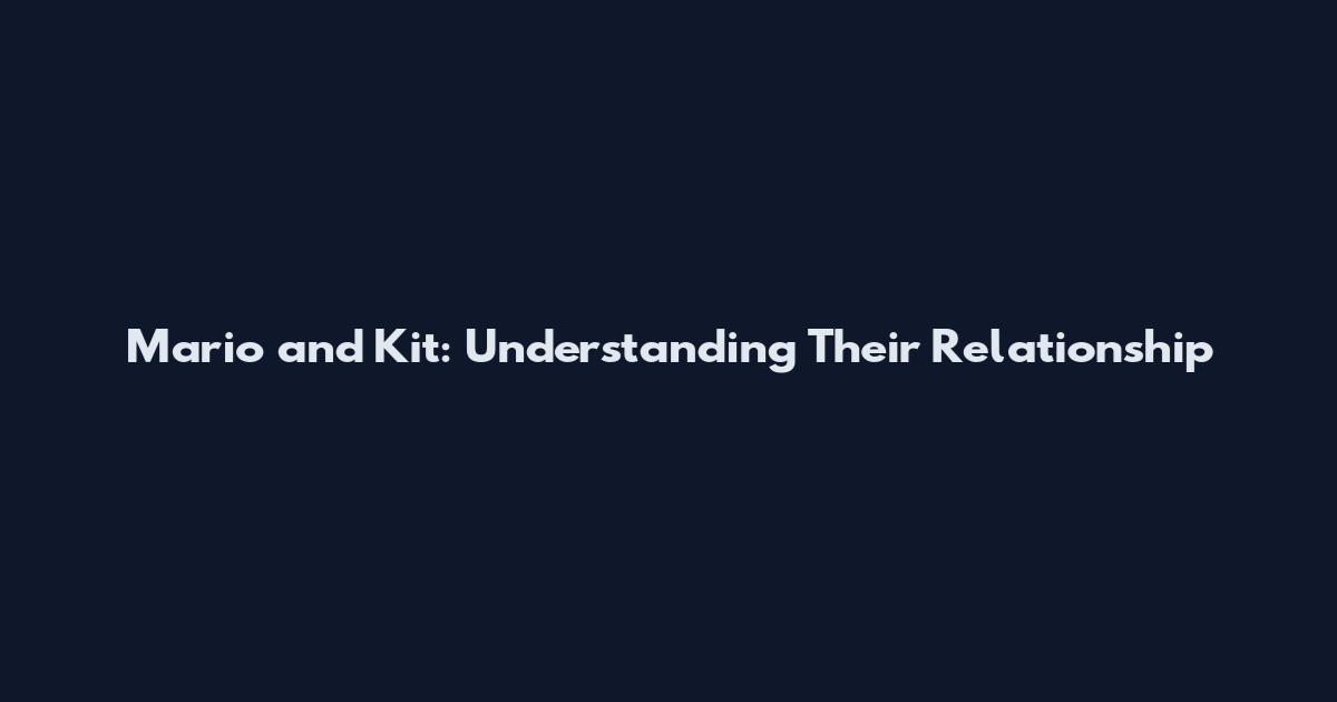 Mario and Kit: Understanding Their Relationship