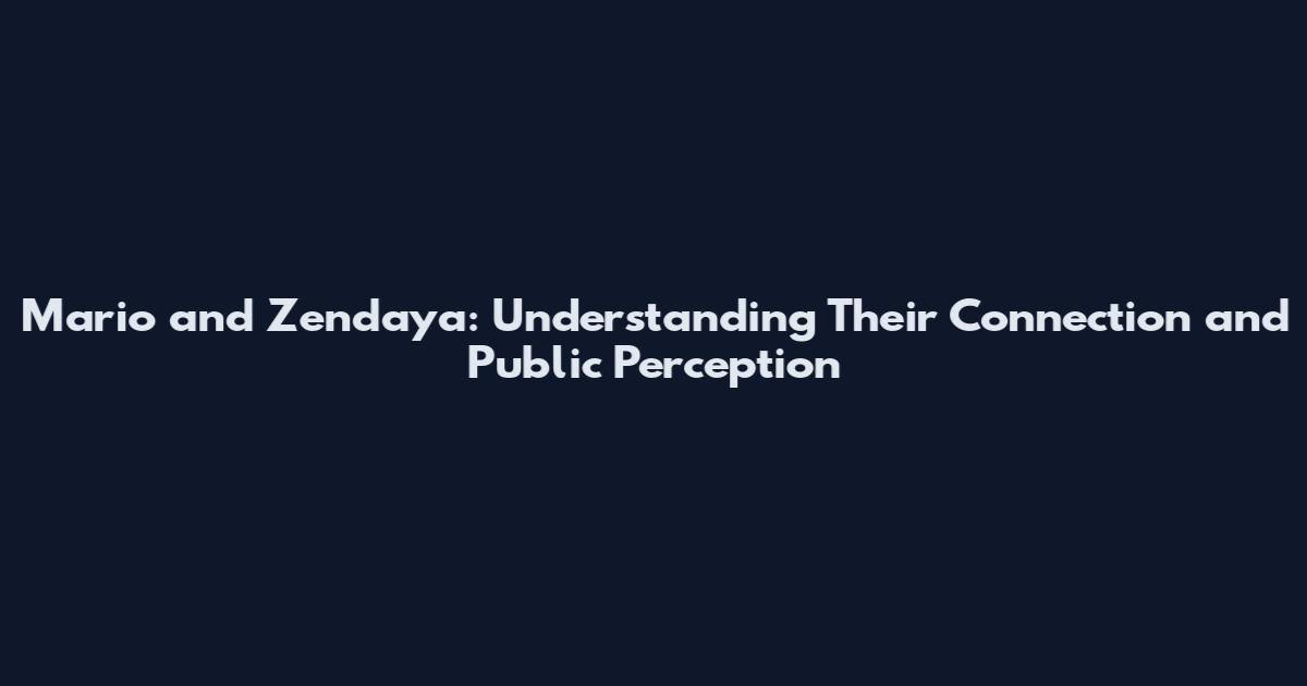 Mario and Zendaya: Understanding Their Connection and Public Perception
