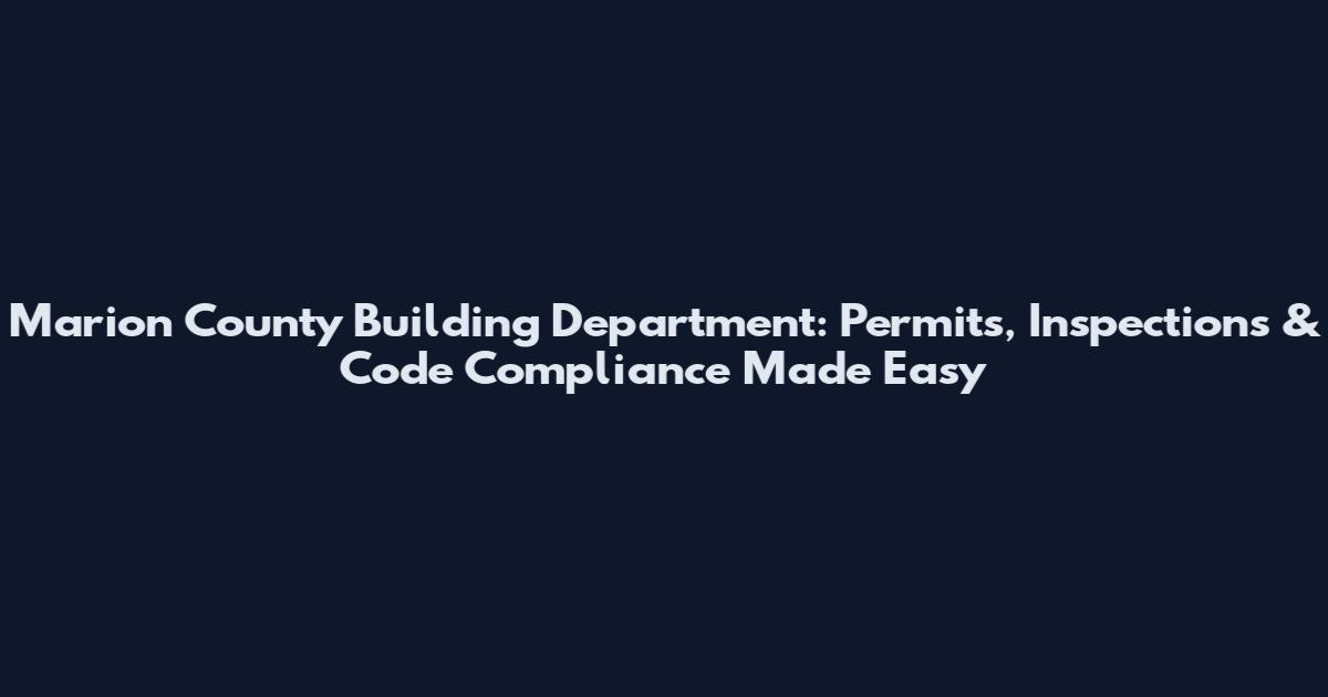 Marion County Building Department: Permits, Inspections & Code Compliance Made Easy