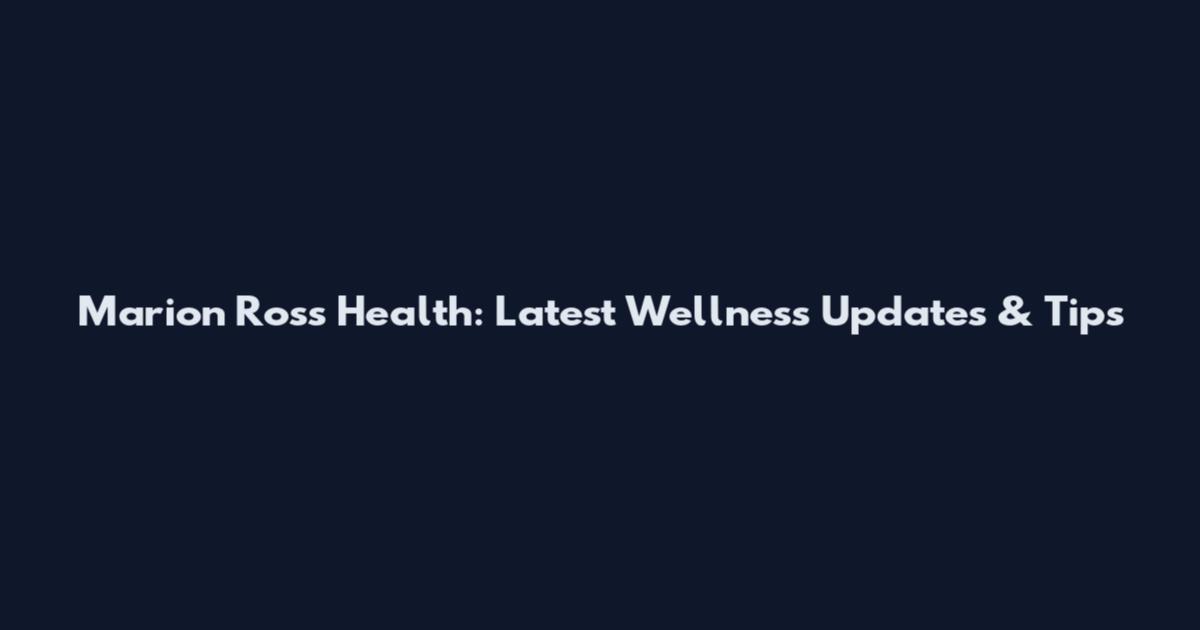 Marion Ross Health: Latest Wellness Updates & Tips