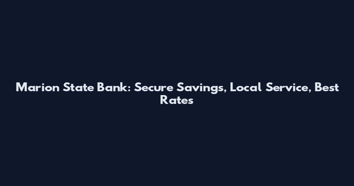 Marion State Bank: Secure Savings, Local Service, Best Rates