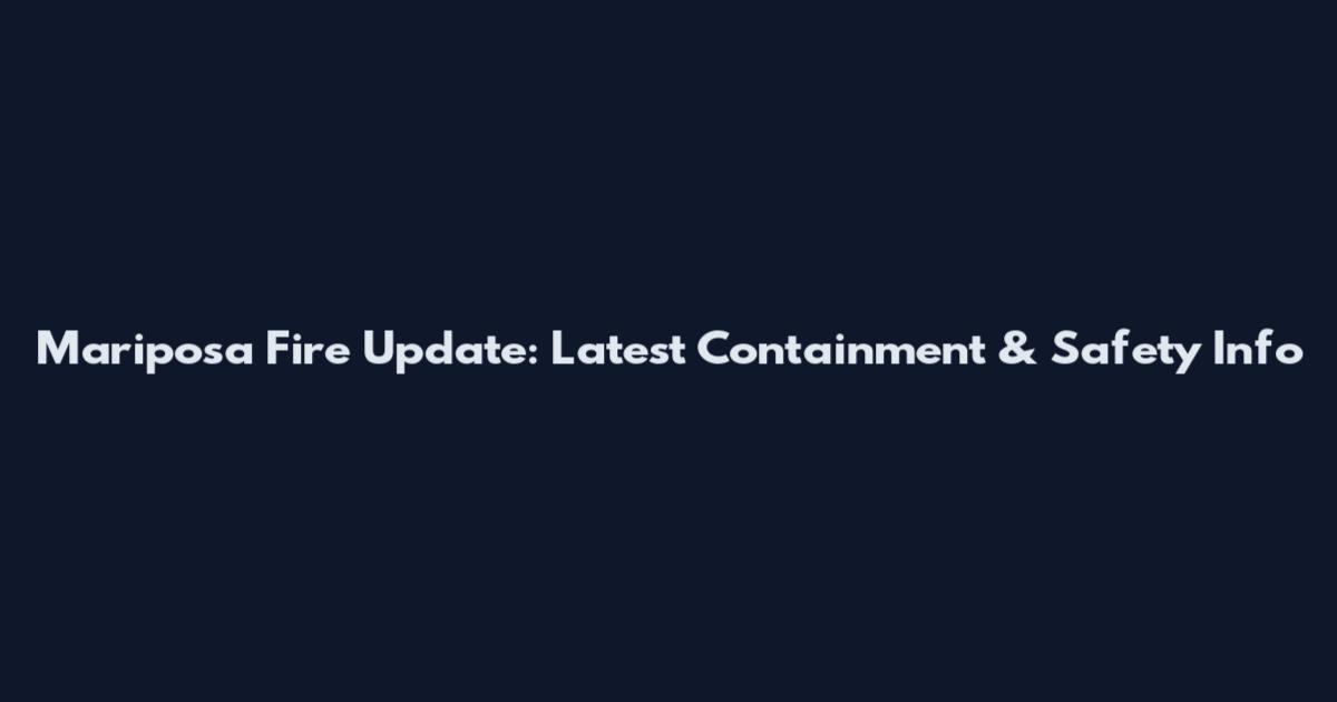 Mariposa Fire Update: Latest Containment & Safety Info