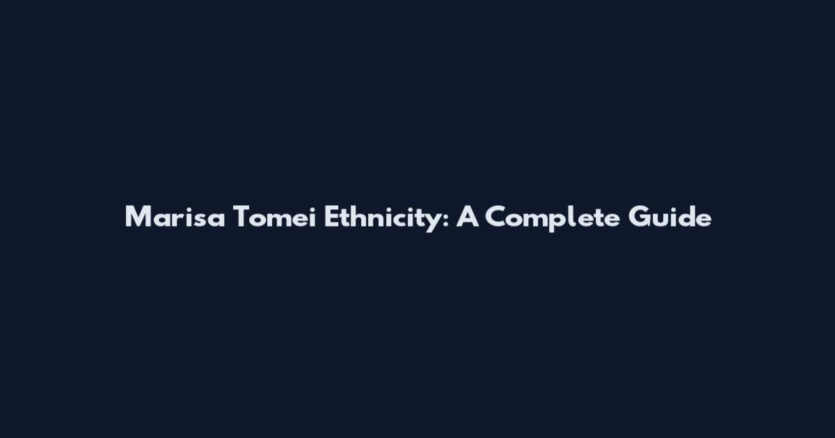 Marisa Tomei Ethnicity: A Complete Guide