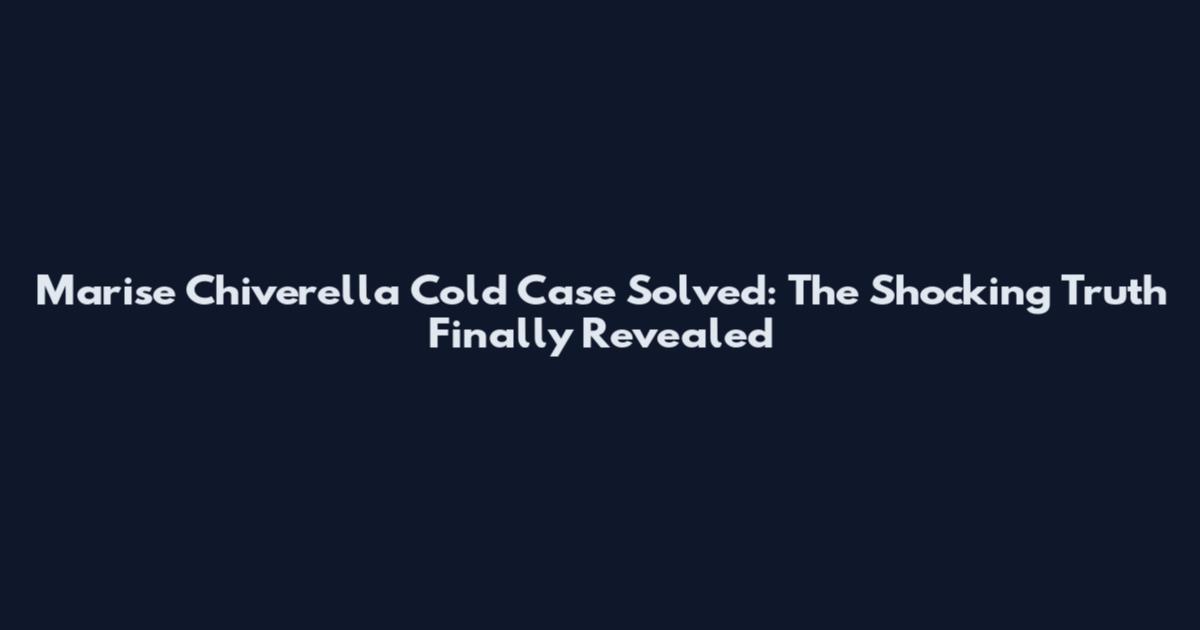 Marise Chiverella Cold Case Solved: The Shocking Truth Finally Revealed