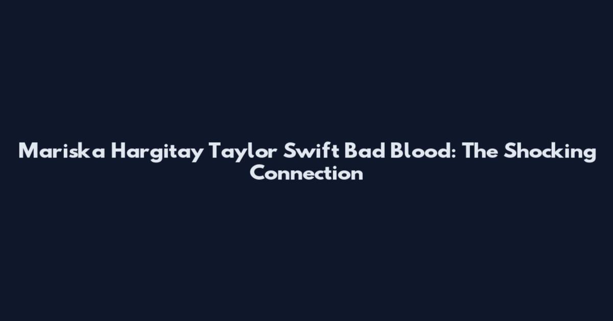 Mariska Hargitay Taylor Swift Bad Blood: The Shocking Connection