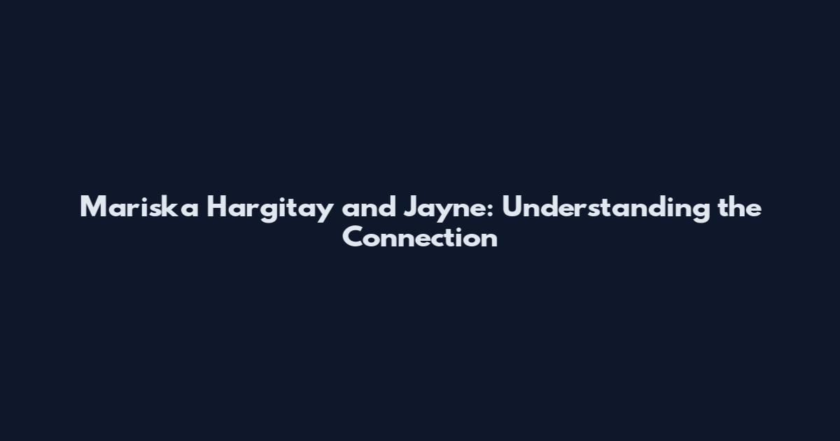 Mariska Hargitay and Jayne: Understanding the Connection