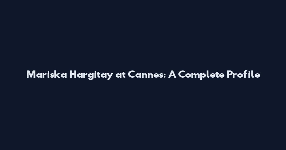 Mariska Hargitay at Cannes: A Complete Profile