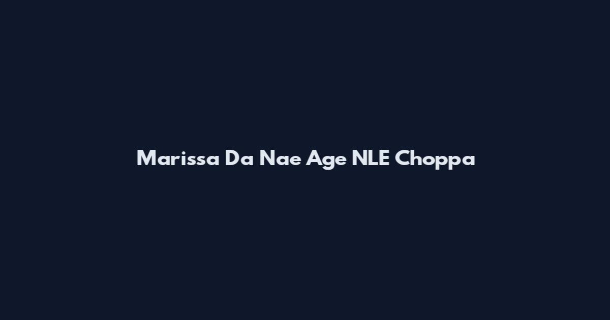 Marissa Da Nae Age NLE Choppa