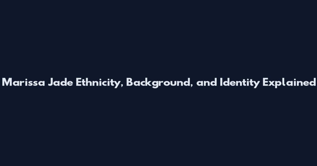 Marissa Jade Ethnicity, Background, and Identity Explained
