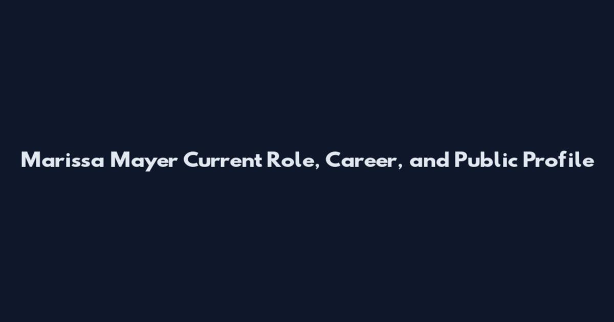 Marissa Mayer Current Role, Career, and Public Profile