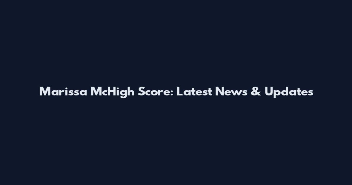 Marissa McHigh Score: Latest News & Updates
