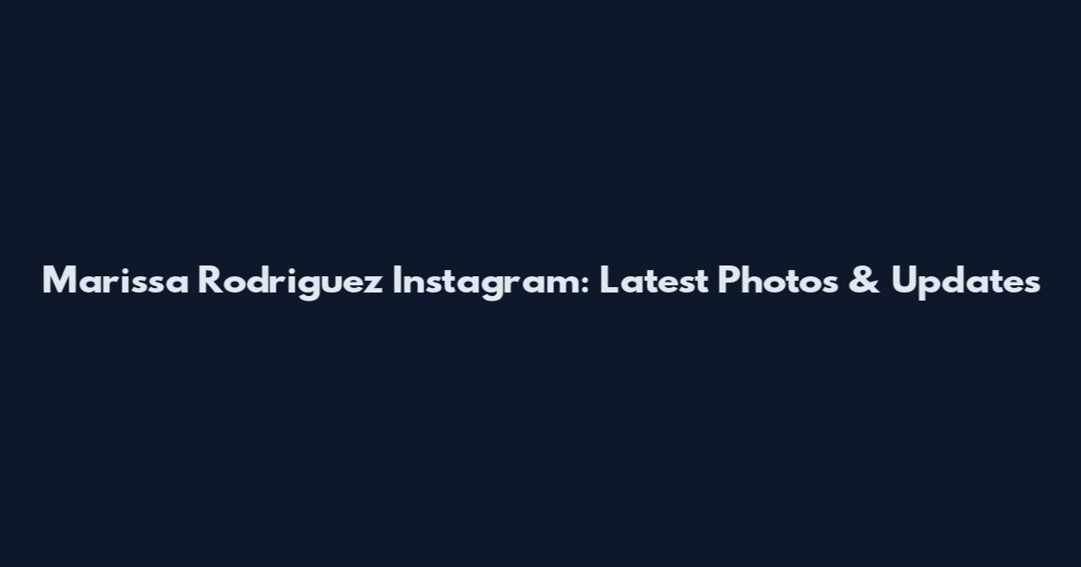 Marissa Rodriguez Instagram: Latest Photos & Updates