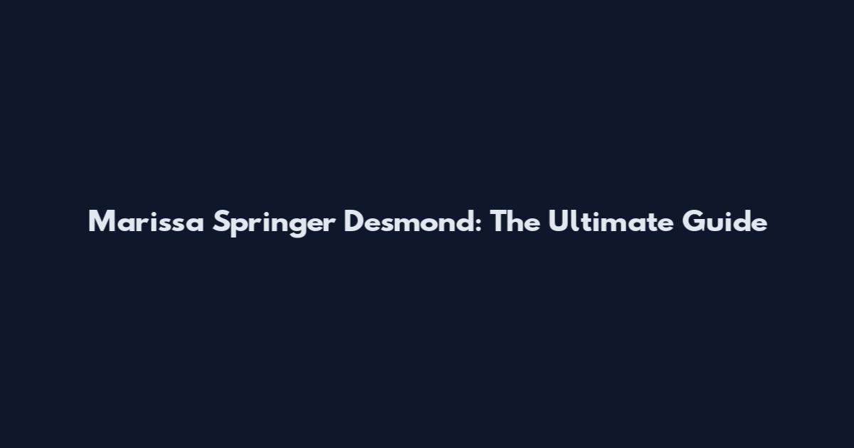 Marissa Springer Desmond: The Ultimate Guide