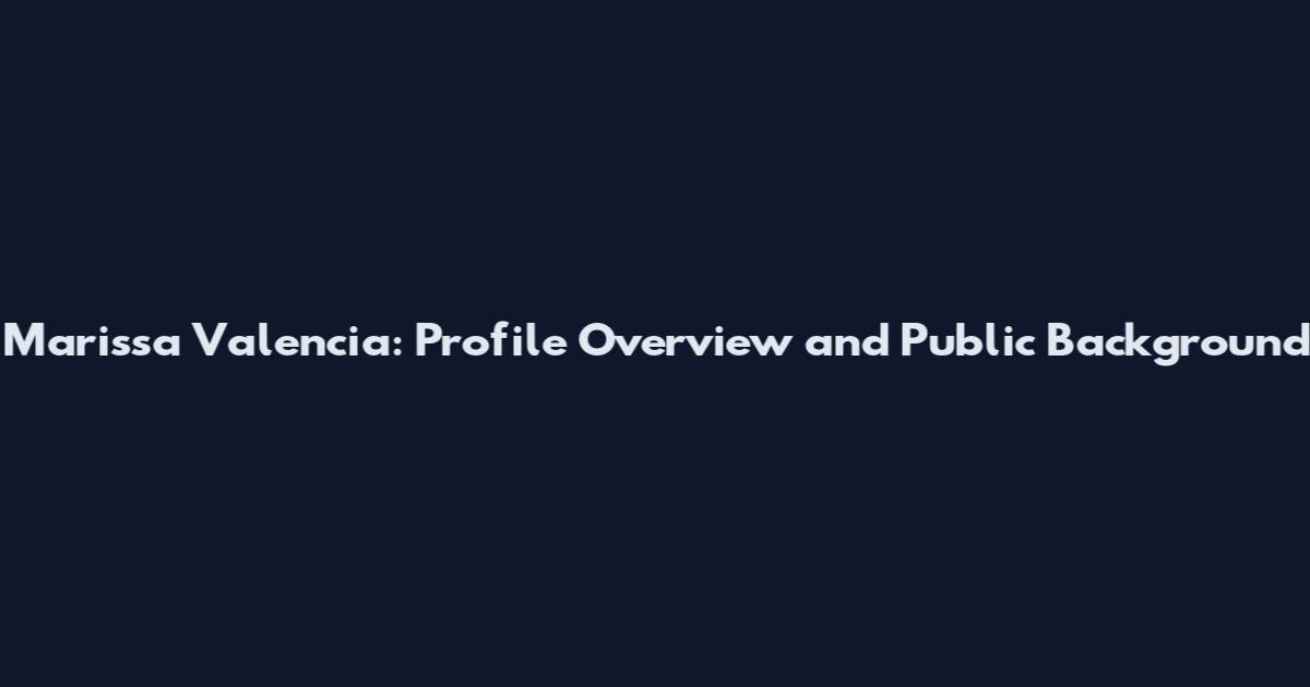 Marissa Valencia: Profile Overview and Public Background
