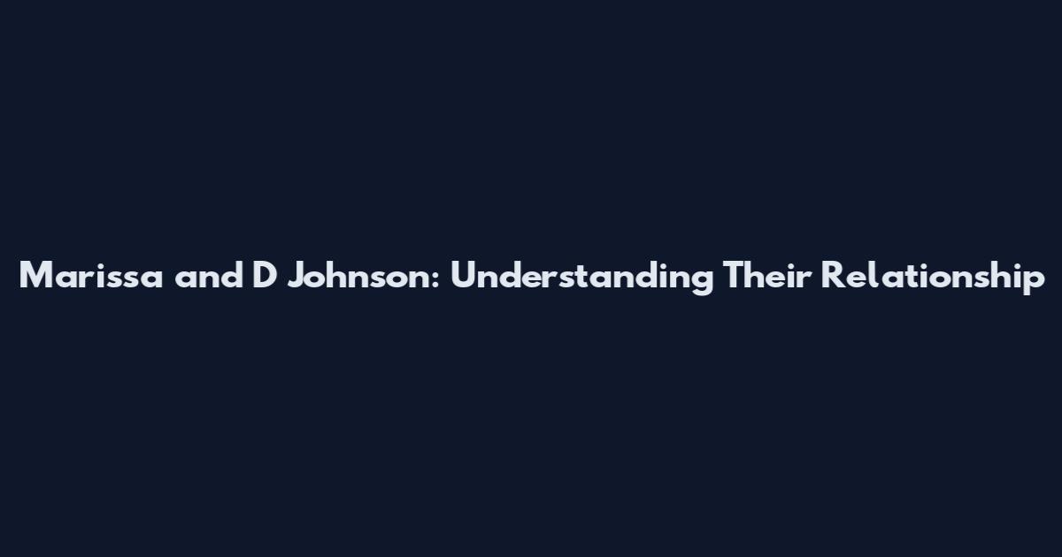 Marissa and D Johnson: Understanding Their Relationship
