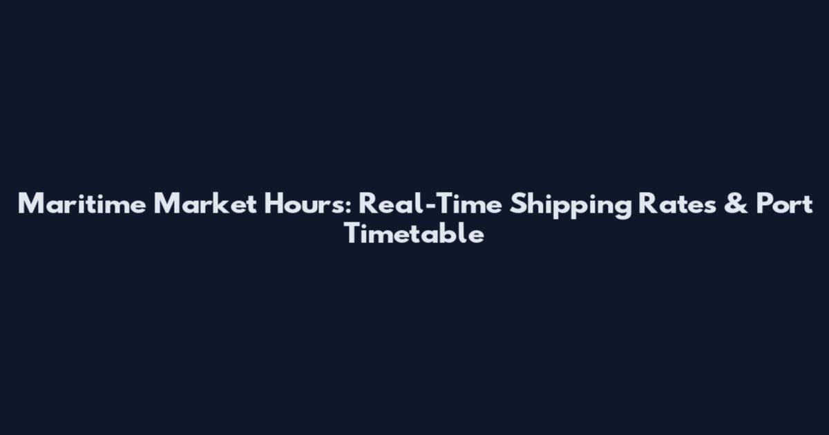 Maritime Market Hours: Real-Time Shipping Rates & Port Timetable