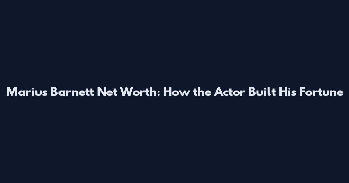 Marius Barnett Net Worth: How the Actor Built His Fortune