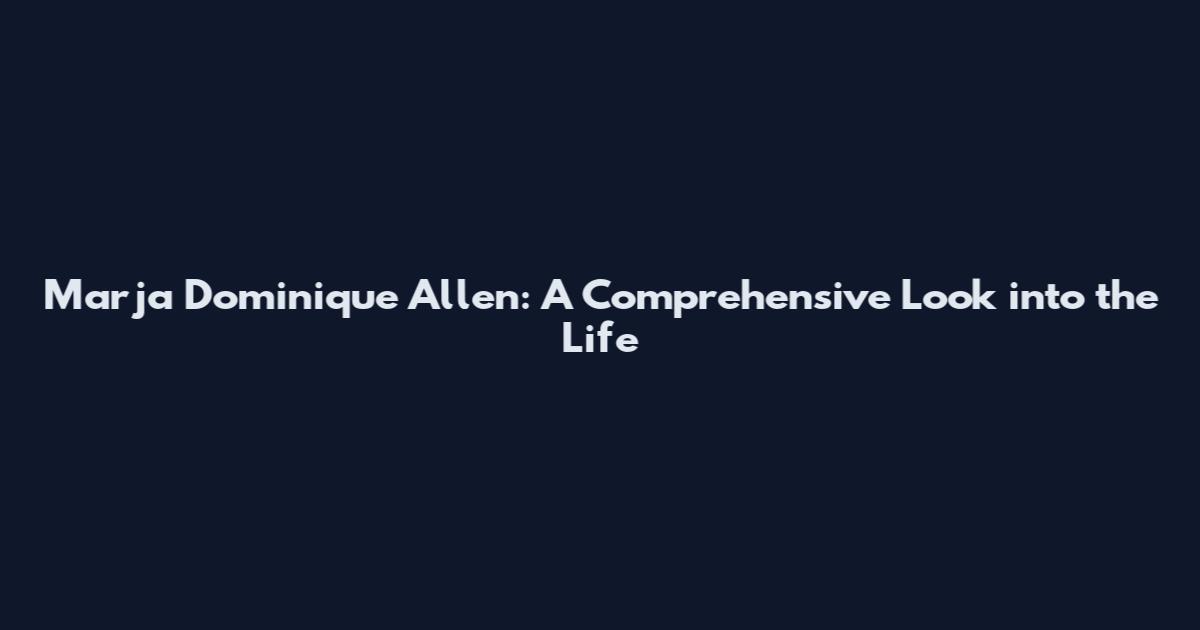 Marja Dominique Allen: A Comprehensive Look into the Life