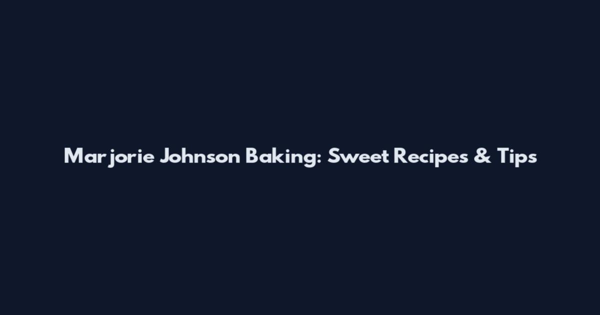 Marjorie Johnson Baking: Sweet Recipes & Tips