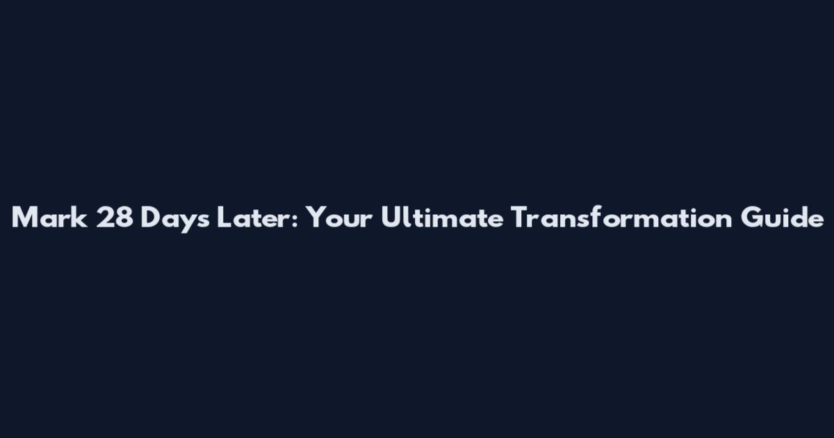 Mark 28 Days Later: Your Ultimate Transformation Guide