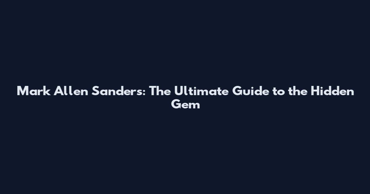 Mark Allen Sanders: The Ultimate Guide to the Hidden Gem