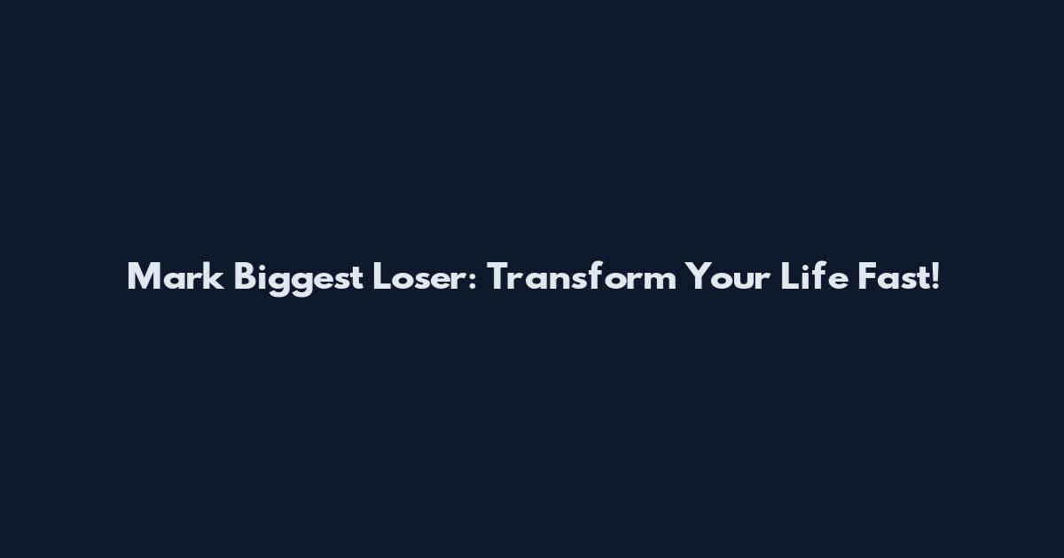 Mark Biggest Loser: Transform Your Life Fast!