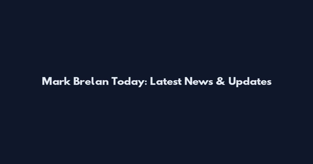Mark Brelan Today: Latest News & Updates
