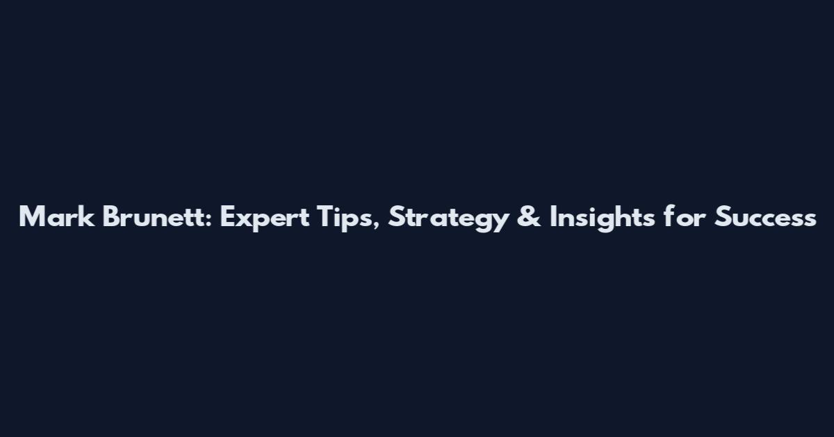 Mark Brunett: Expert Tips, Strategy & Insights for Success