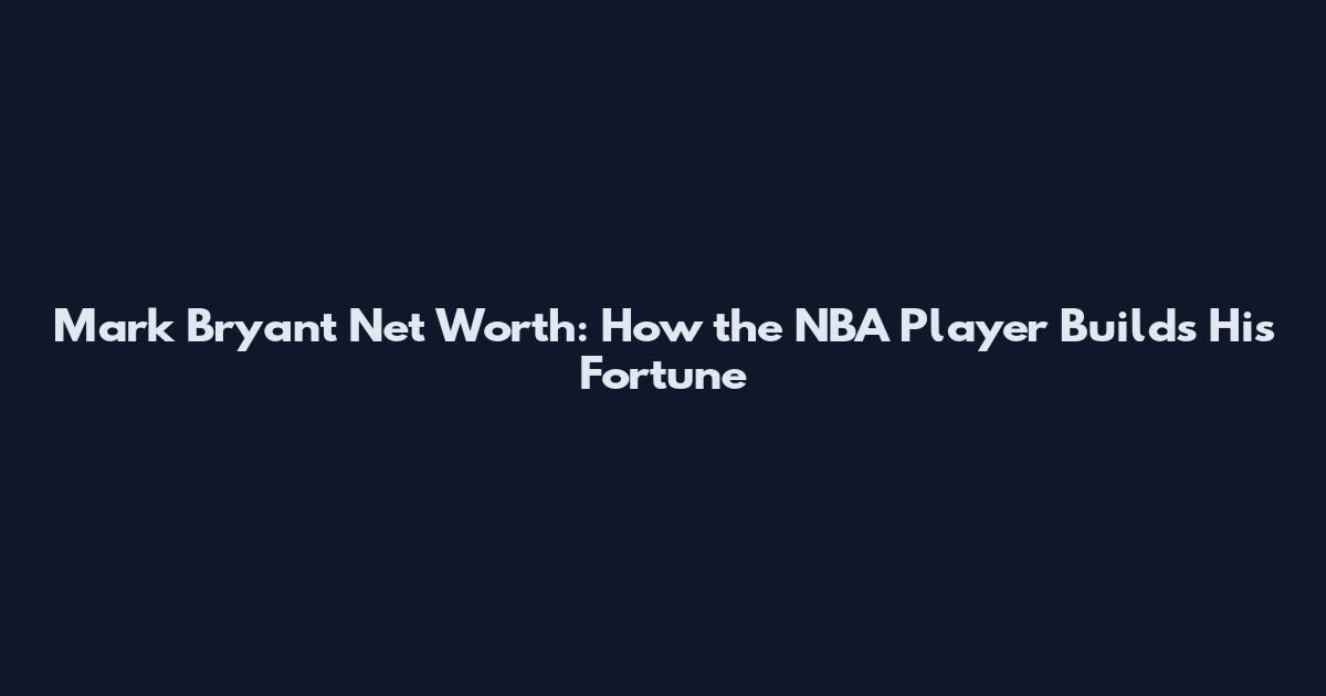 Mark Bryant Net Worth: How the NBA Player Builds His Fortune