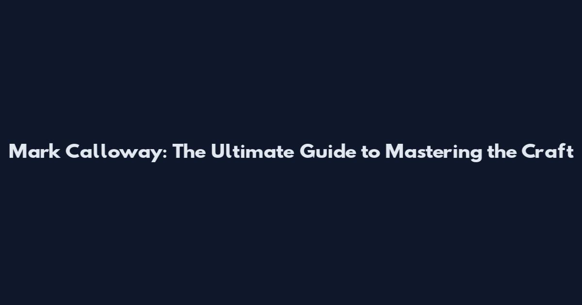 Mark Calloway: The Ultimate Guide to Mastering the Craft