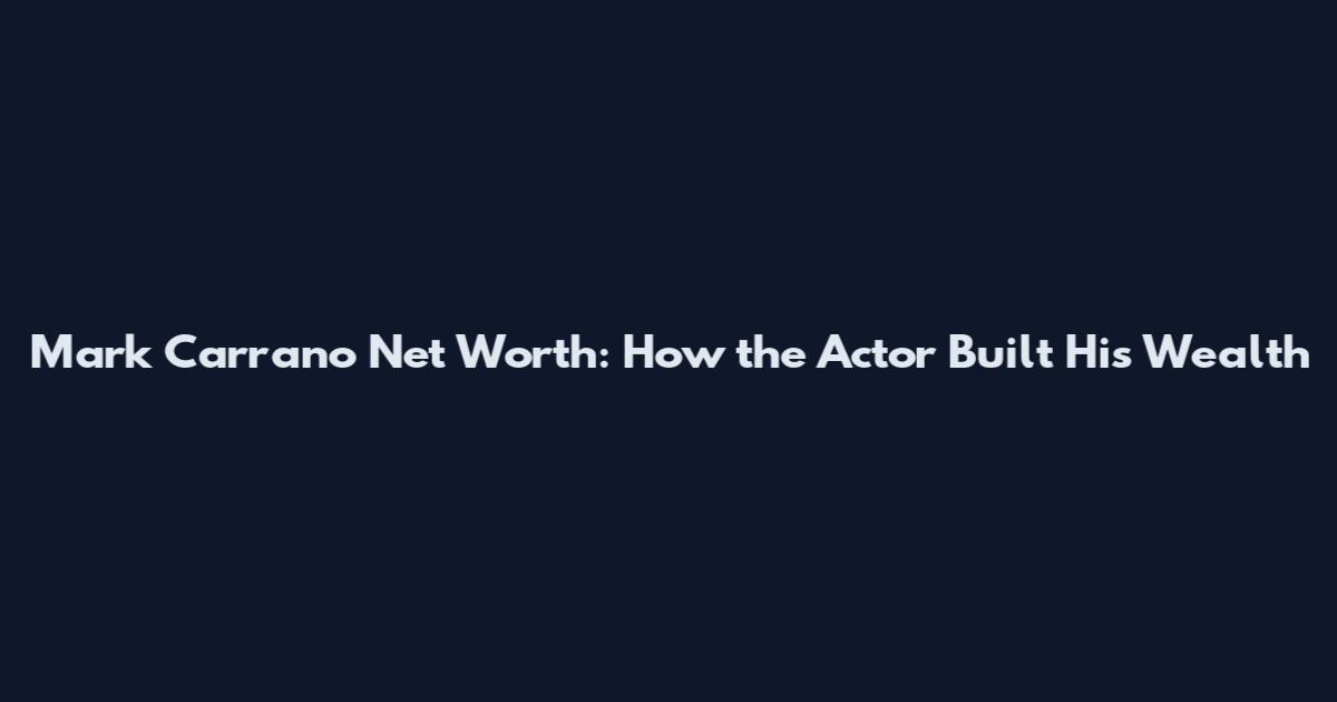 Mark Carrano Net Worth: How the Actor Built His Wealth