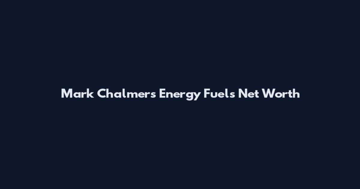 Mark Chalmers Energy Fuels Net Worth