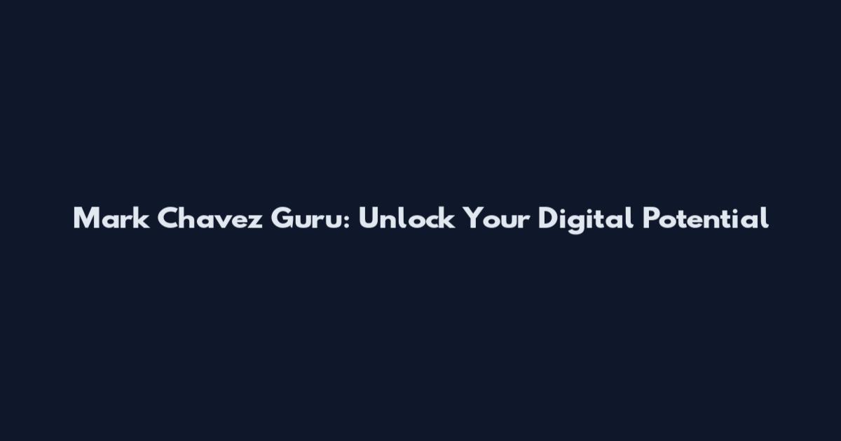 Mark Chavez Guru: Unlock Your Digital Potential