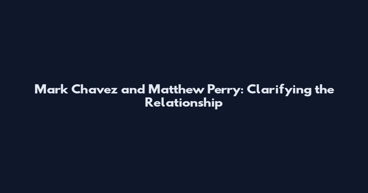 Mark Chavez and Matthew Perry: Clarifying the Relationship
